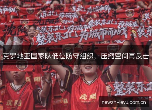 克罗地亚国家队低位防守组织，压缩空间再反击