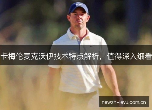 卡梅伦麦克沃伊技术特点解析,值得深入细看 卡梅伦麦克沃伊技术特点解析,值得深入细看