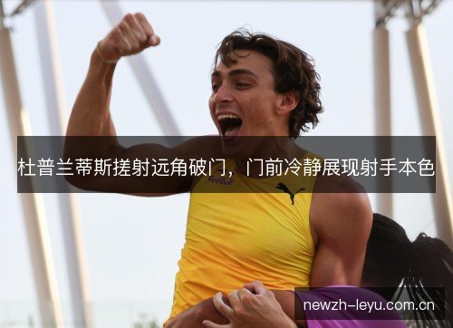 杜普兰蒂斯搓射远角破门，门前冷静展现射手本色